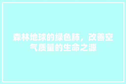 森林地球的绿色肺，改善空气质量的生命之源 局部翻新
