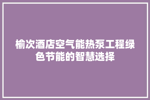 榆次酒店空气能热泵工程绿色节能的智慧选择 热水器