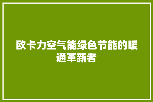欧卡力空气能绿色节能的暖通革新者 家具修理