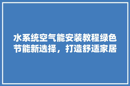 水系统空气能安装教程绿色节能新选择，打造舒适家居环境 灯具安装