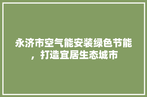 永济市空气能安装绿色节能，打造宜居生态城市 家具修理
