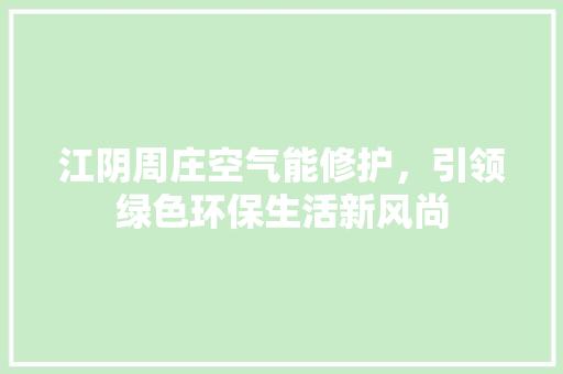 江阴周庄空气能修护，引领绿色环保生活新风尚 清洁保养
