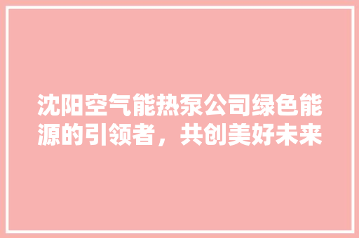 沈阳空气能热泵公司绿色能源的引领者，共创美好未来 水电维修