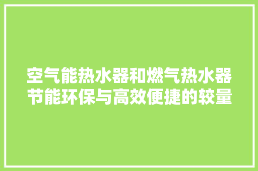 空气能热水器和燃气热水器节能环保与高效便捷的较量 冰箱