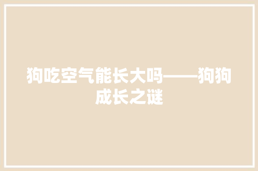 狗吃空气能长大吗——狗狗成长之谜 水电维修