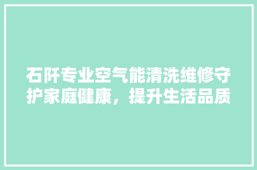 石阡专业空气能清洗维修守护家庭健康，提升生活品质 家电维护