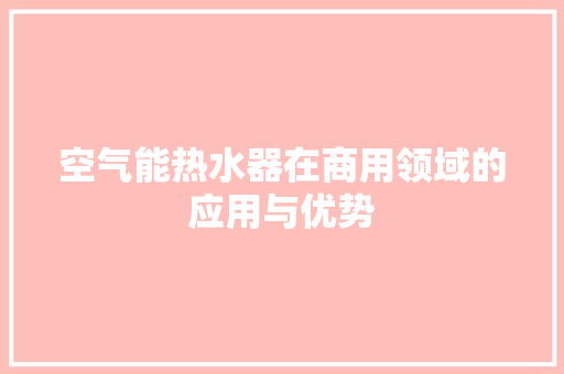 空气能热水器在商用领域的应用与优势 贴膜