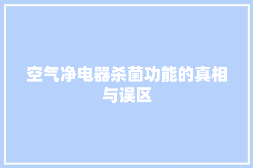 空气净电器杀菌功能的真相与误区 家居维修
