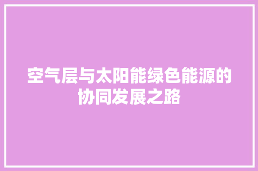 空气层与太阳能绿色能源的协同发展之路 家电维护