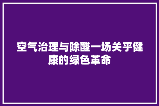 空气治理与除醛一场关乎健康的绿色革命 家具修理
