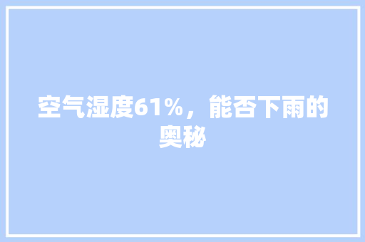 空气湿度61%，能否下雨的奥秘 清洁保养