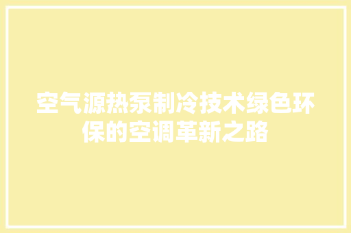 空气源热泵制冷技术绿色环保的空调革新之路 水电维修