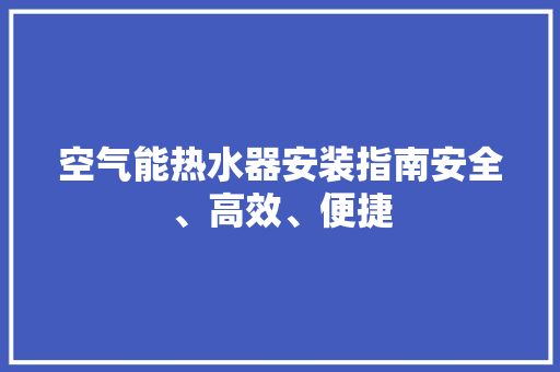 空气能热水器安装指南安全、高效、便捷 家电维护