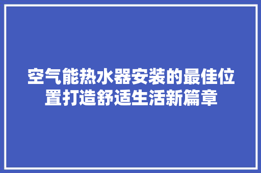 空气能热水器安装的最佳位置打造舒适生活新篇章 空调