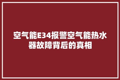 空气能E34报警空气能热水器故障背后的真相 冰箱