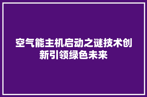 空气能主机启动之谜技术创新引领绿色未来 旧房改造