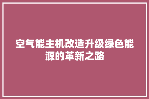 空气能主机改造升级绿色能源的革新之路 翻新改色
