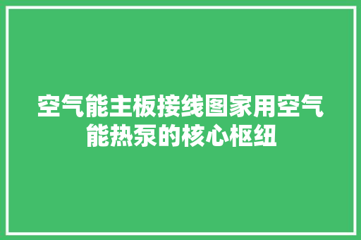 空气能主板接线图家用空气能热泵的核心枢纽 装修设计