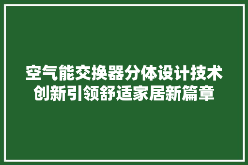空气能交换器分体设计技术创新引领舒适家居新篇章 冰箱