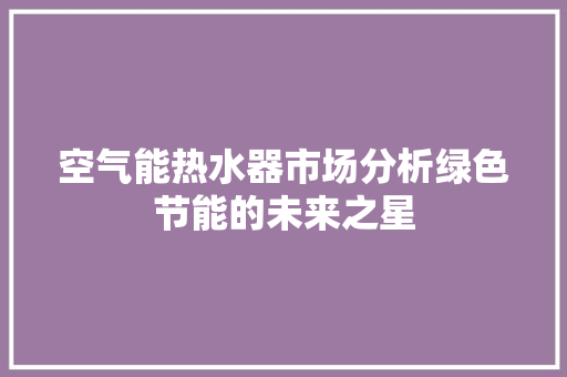 空气能热水器市场分析绿色节能的未来之星 龙头管件