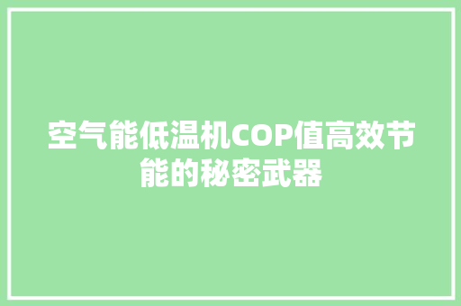 空气能低温机COP值高效节能的秘密武器 家电维护