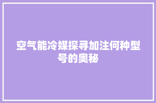 空气能冷媒探寻加注何种型号的奥秘 贴膜