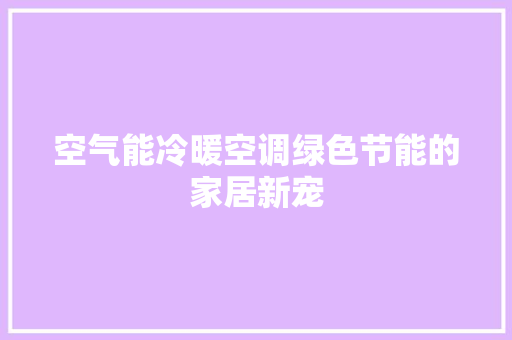 空气能冷暖空调绿色节能的家居新宠 清洁保养