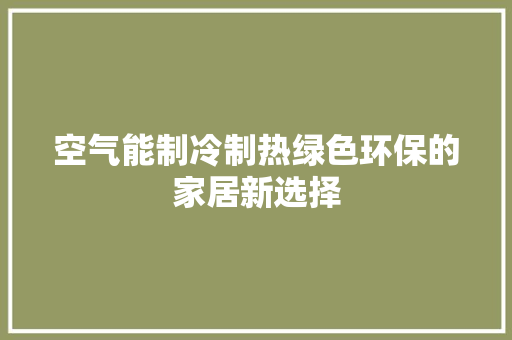 空气能制冷制热绿色环保的家居新选择 水电维修