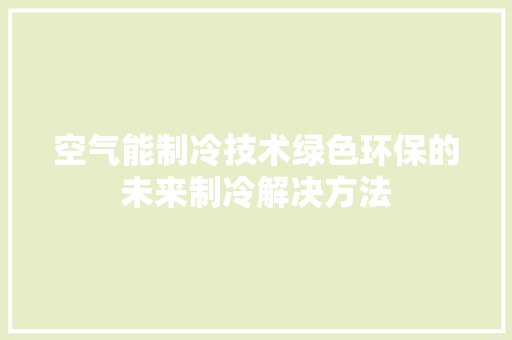 空气能制冷技术绿色环保的未来制冷解决方法 局部翻新
