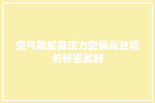 空气能加氟压力空调高效能的秘密武器 清洁保养