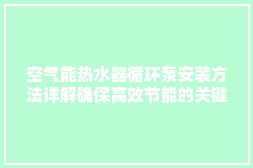 空气能热水器循环泵安装方法详解确保高效节能的关键步骤 清洁保养