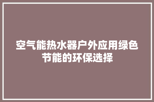 空气能热水器户外应用绿色节能的环保选择 水电维修