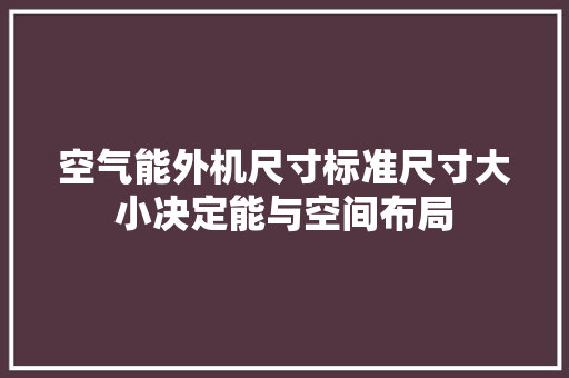 空气能外机尺寸标准尺寸大小决定能与空间布局 热水器