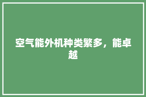 空气能外机种类繁多，能卓越 热水器