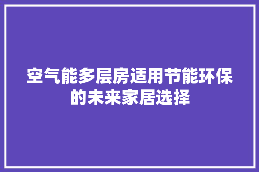 空气能多层房适用节能环保的未来家居选择 贴膜