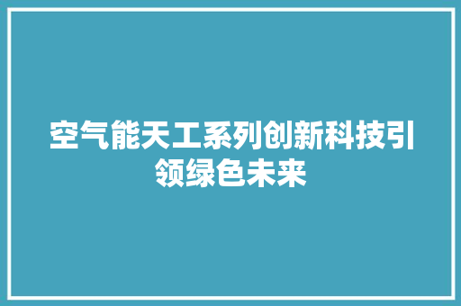 空气能天工系列创新科技引领绿色未来 家居维修