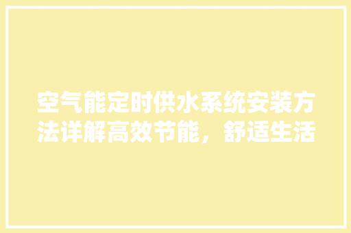 空气能定时供水系统安装方法详解高效节能，舒适生活 空调