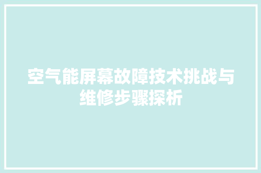 空气能屏幕故障技术挑战与维修步骤探析 空调
