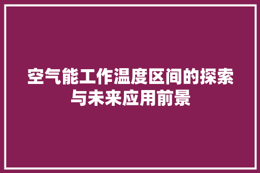 空气能工作温度区间的探索与未来应用前景 局部翻新