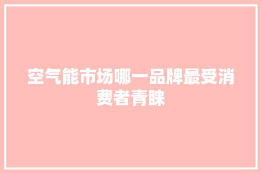 空气能市场哪一品牌最受消费者青睐 洁具维修