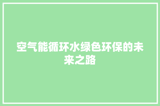 空气能循环水绿色环保的未来之路 空调