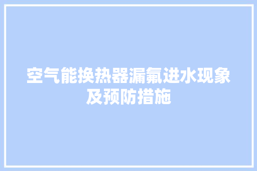空气能换热器漏氟进水现象及预防措施 家居维修