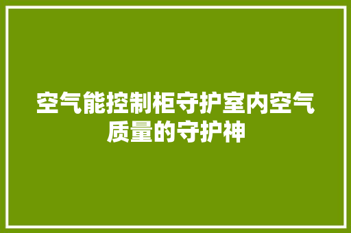 空气能控制柜守护室内空气质量的守护神 清洁保养