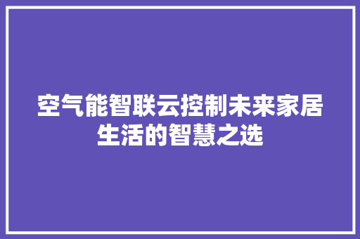空气能智联云控制未来家居生活的智慧之选 冰箱