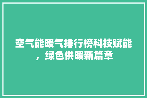 空气能暖气排行榜科技赋能,绿色供暖新篇章 局部翻新 空气能暖气排行榜科技赋能,绿色供暖新篇章 局部翻新