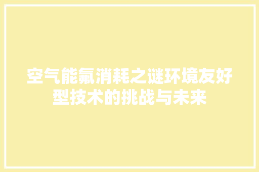 空气能氟消耗之谜环境友好型技术的挑战与未来 装修设计