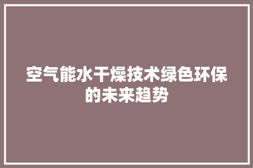空气能水干燥技术绿色环保的未来趋势 空调