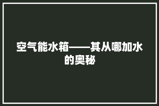空气能水箱——其从哪加水的奥秘 洁具维修 空气能水箱——其从哪加水的奥秘 洁具维修