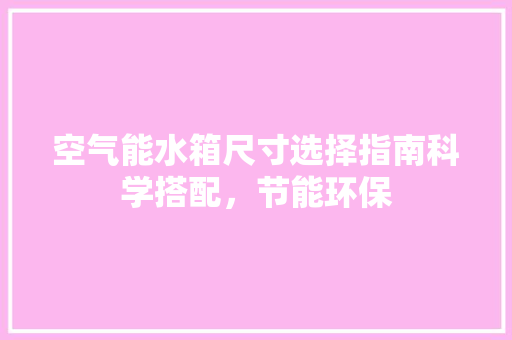 空气能水箱尺寸选择指南科学搭配，节能环保 翻新改色