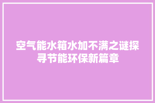 空气能水箱水加不满之谜探寻节能环保新篇章 家电维护 空气能水箱水加不满之谜探寻节能环保新篇章 家电维护